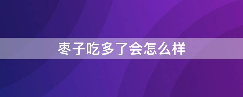 枣子吃多了会怎么样（枣子吃多了会不会上火）