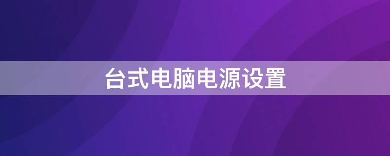 台式电脑电源设置 台式电脑电源设置是高性能还是节能好