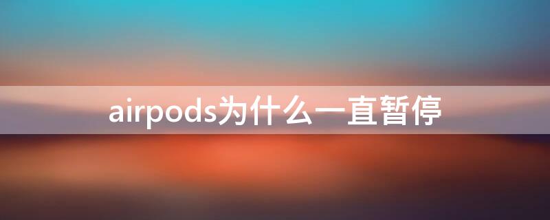 airpods为什么一直暂停（airpods为啥总是暂停）