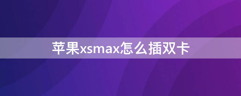 iPhonexsmax怎么插双卡