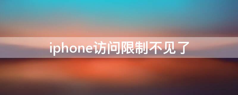 iPhone访问限制不见了（iphone访问限制不见了怎么打开）