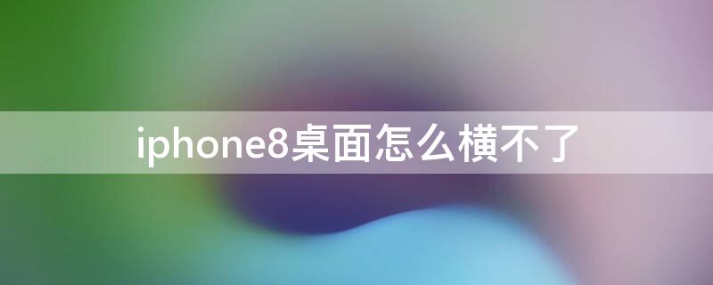 iPhone8桌面怎么横不了 iphone8p怎么横屏不了