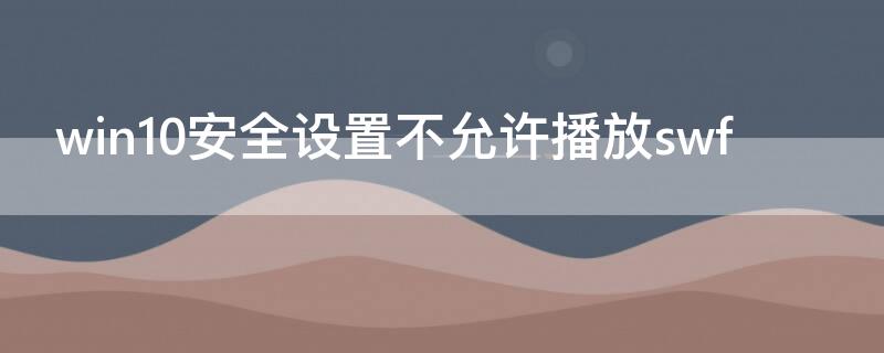 win10安全设置不允许播放swf（当前安全设置不允许播放）