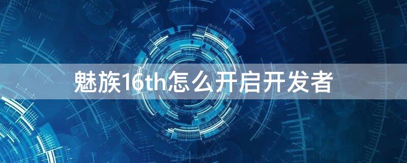 魅族16th怎么开启开发者 魅族16th怎么开启开发者选项