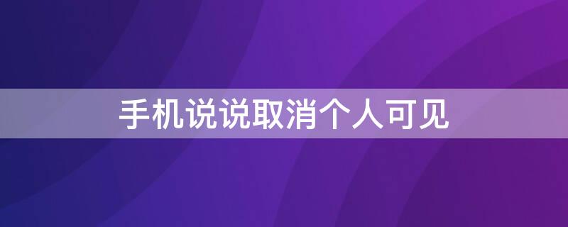 手机说说取消个人可见 手机说说仅自己可见怎么取消