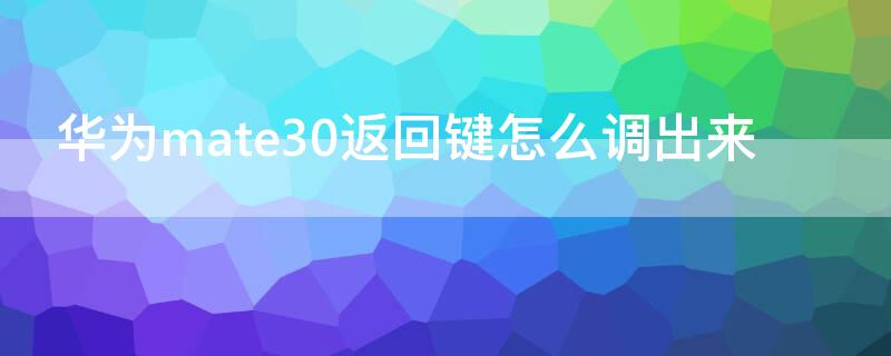 华为mate30返回键怎么调出来（华为mate30返回键怎么调出来）