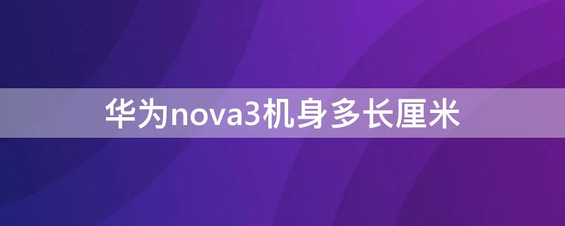 华为nova3机身多长厘米（华为nova3i机身长多少厘米）