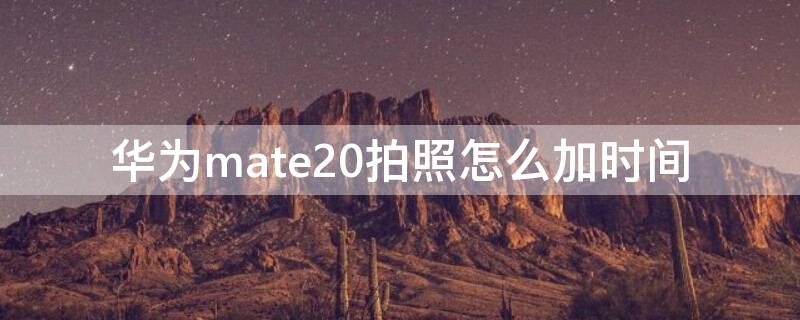 华为mate20拍照怎么加时间