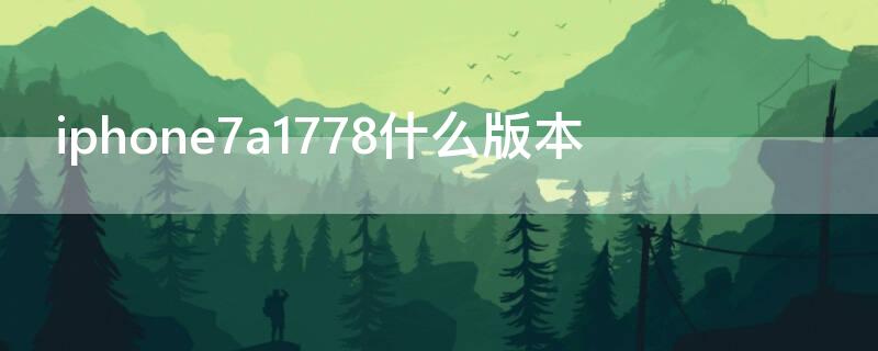 iPhone7a1778什么版本（iphone7a1778是什么版本）