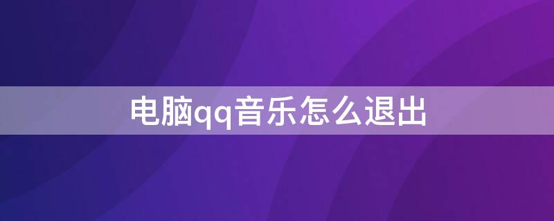 电脑qq音乐怎么退出（电脑qq音乐怎么退出电台播放）