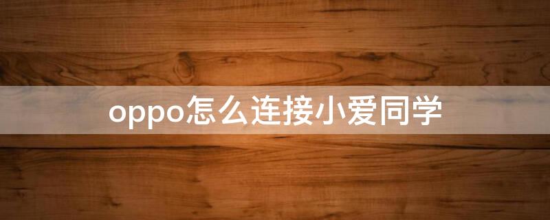 oppo怎么连接小爱同学 oppo手机连接小爱同学