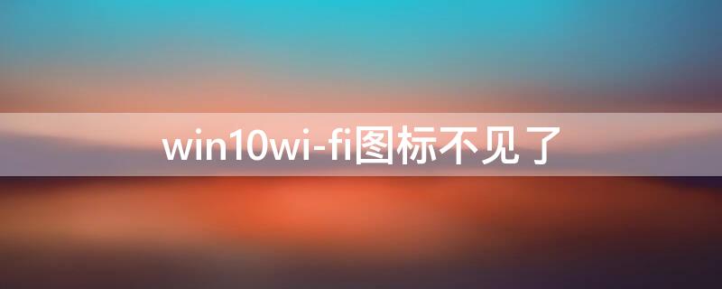 win10wi-fi图标不见了（win10WiFi图标不见了,网络发现无法启用,怎么解决?）