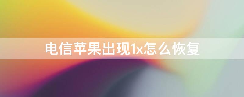 电信iPhone出现1x怎么恢复 iphone网络显示1x怎么恢复