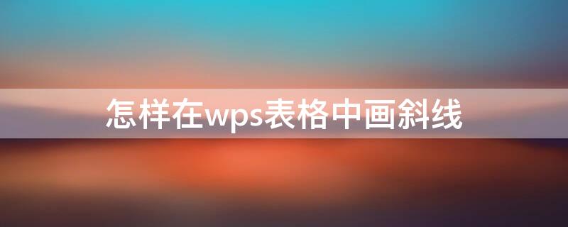 怎样在wps表格中画斜线（怎么在wps表格中画斜线）