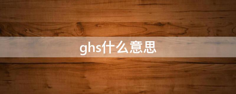 ghs什么意思（危险化学品ghs什么意思）