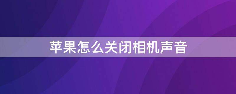 iPhone怎么关闭相机声音 怎么关闭iPhone相机声音