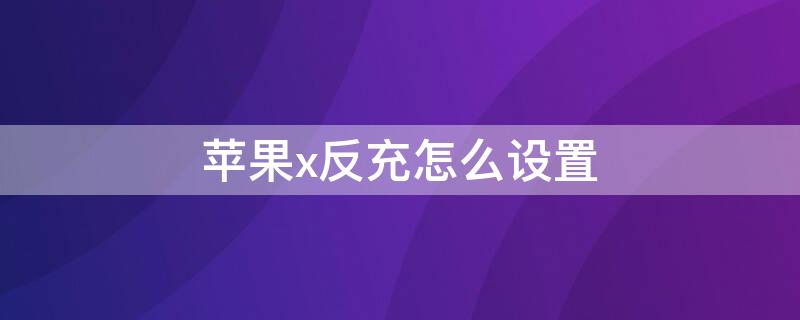 iPhonex反充怎么设置 苹果xr反充怎么设置