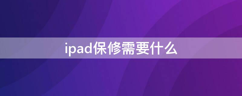 ipad保修需要什么 ipad保修需要什么凭证