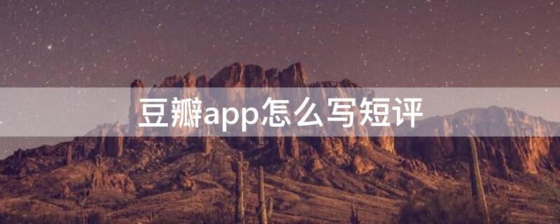 豆瓣app怎么写短评 豆瓣app怎么写长评