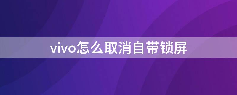 vivo怎么取消自带锁屏（vivo怎么取消自带锁屏时间）