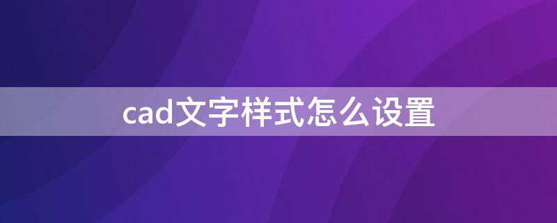 cad文字样式怎么设置 cad文字样式怎么设置快捷键