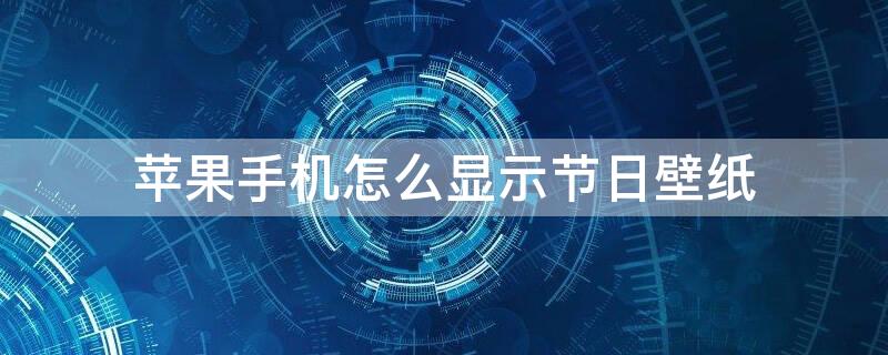 iPhone手机怎么显示节日壁纸（iphone手机怎么显示节日壁纸时间）