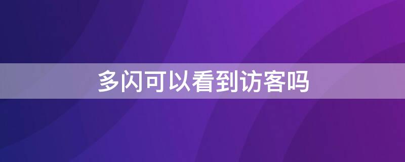 多闪可以看到访客吗（一闪能看到访客吗）