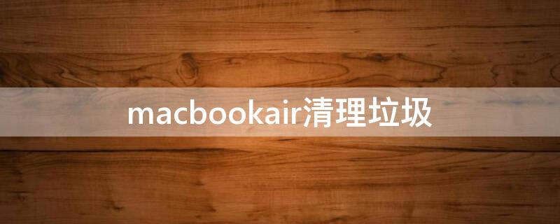 macbookair清理垃圾（macbook清除垃圾）