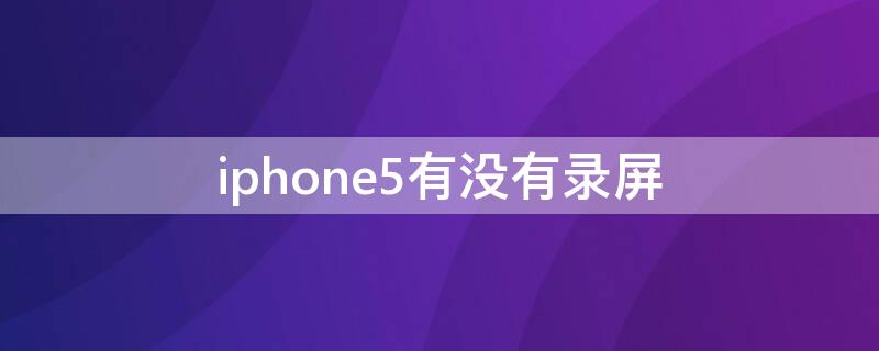 iPhone5有没有录屏 iphone5有屏幕录制吗