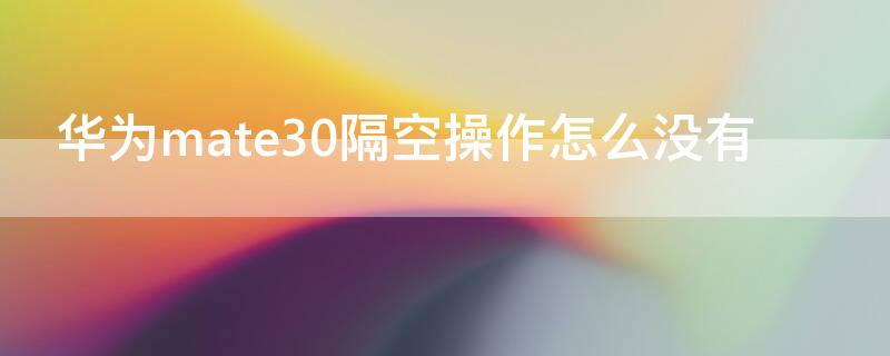 华为mate30隔空操作怎么没有（华为mate30隔空操作为什么没有）