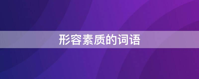 形容素质的词语 形容素质的词语四个字