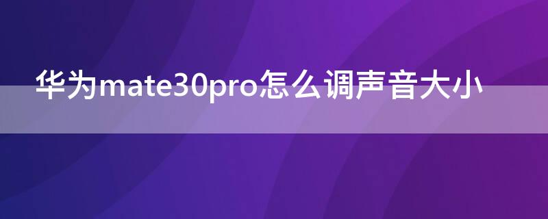 华为mate30pro怎么调声音大小 华为matepro30怎么调音量大小