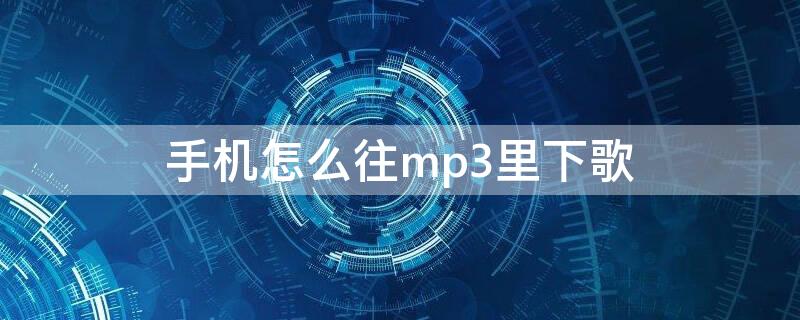 手机怎么往mp3里下歌（手机怎么把歌下到mp3）