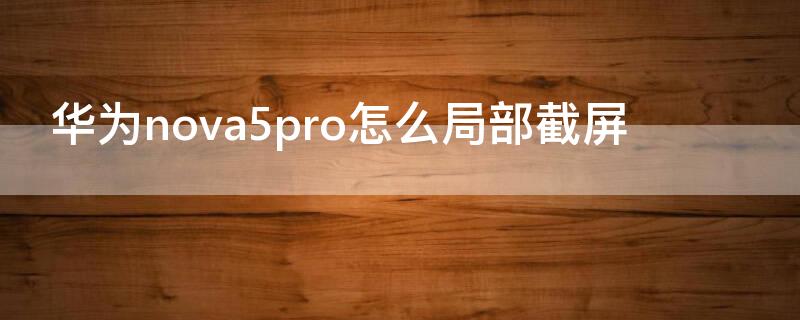 华为nova5pro怎么局部截屏（nova5pro如何截屏）