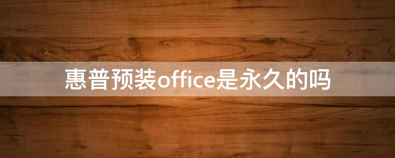 惠普预装office是永久的吗 惠普的预装office有激活时间限制吗