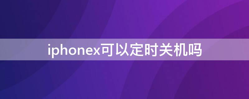 iPhonex可以定时关机吗 iphone x定时关机设置