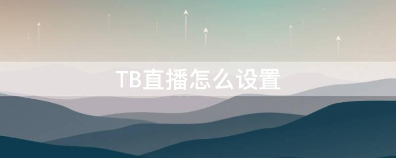 TB直播怎么设置 tb直播间从哪里进