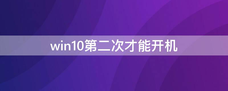 win10第二次才能开机（win10第二次才能开机第一次开机开机键一直闪烁）