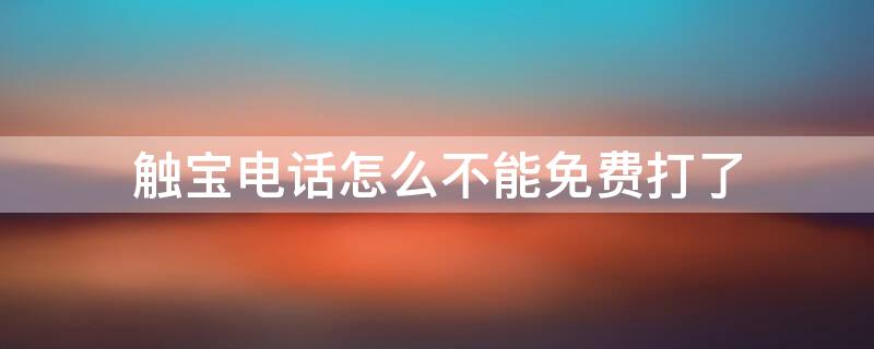 触宝电话怎么不能免费打了 触宝电话怎么不能免费打了呢