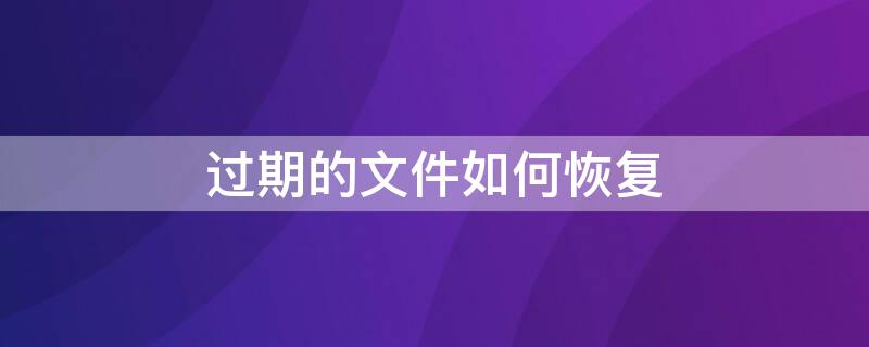 过期的文件如何恢复 手机微信里过期的文件如何恢复