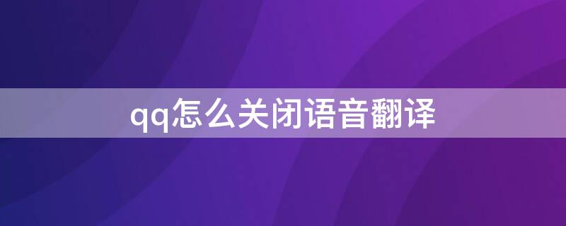 qq怎么关闭语音翻译（qq怎么关闭语音翻译功能）