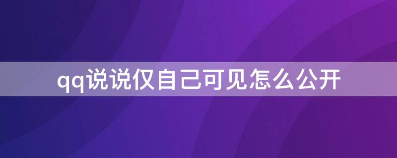 qq说说仅自己可见怎么公开 qq上仅自己可见的说说怎么公开