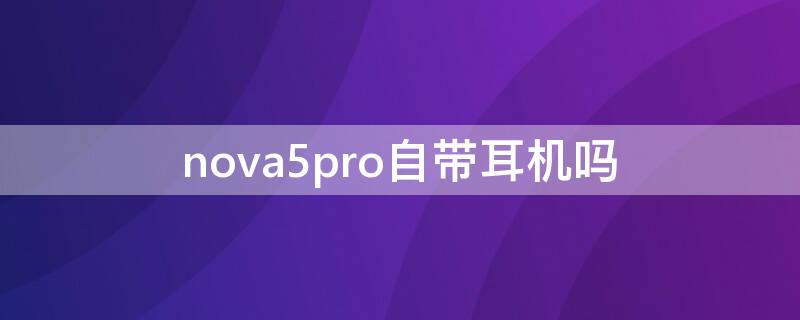 nova5pro自带耳机吗 华为nova5 pro耳机