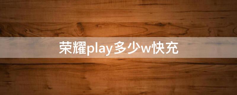 荣耀play多少w快充 荣耀play3多少w快充