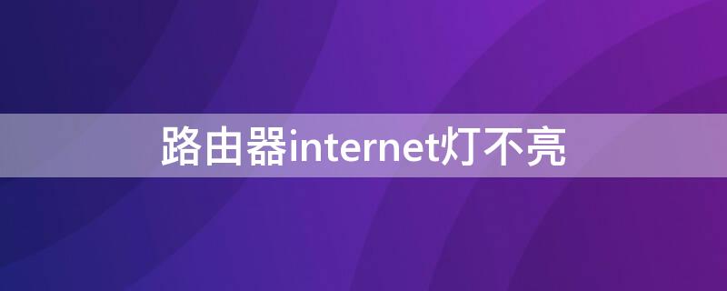 路由器internet灯不亮 路由器internet灯不亮上不了网