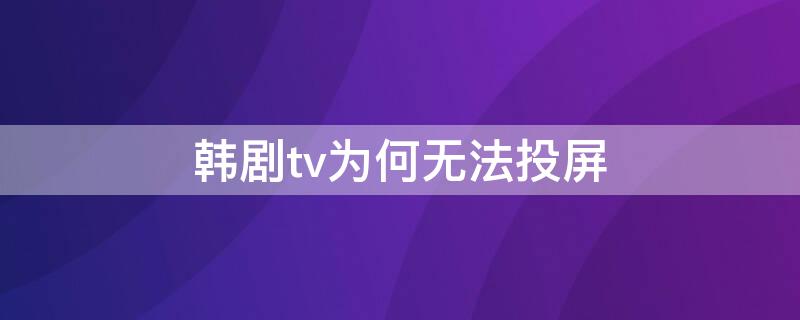 韩剧tv为何无法投屏（韩剧tv为什么没法投屏）