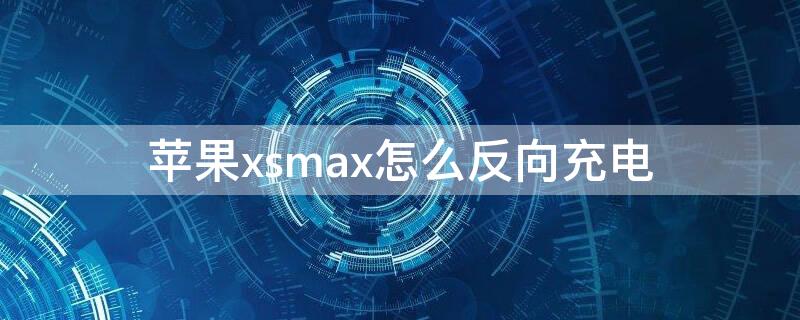 iPhonexsmax怎么反向充电