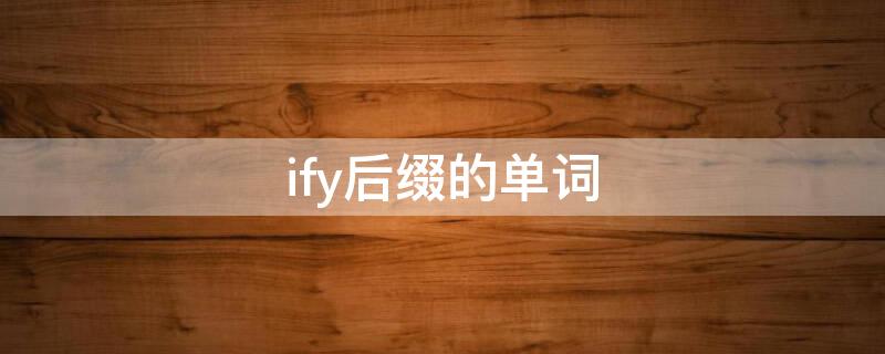 ify后缀的单词 ify后缀的单词动词