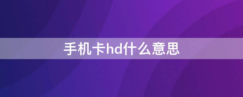 手机卡hd什么意思 手机卡hd是啥意思