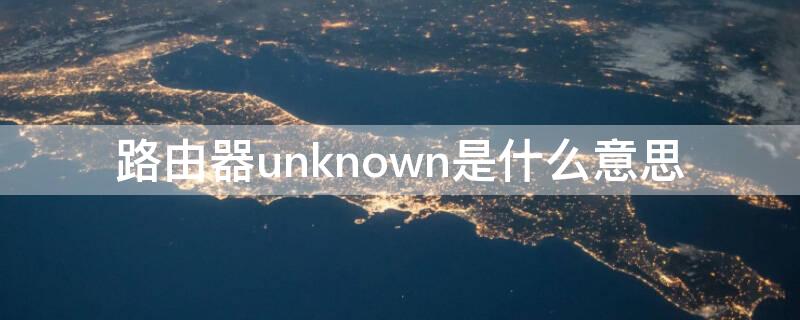 路由器unknown是什么意思 无线unknown是什么意思